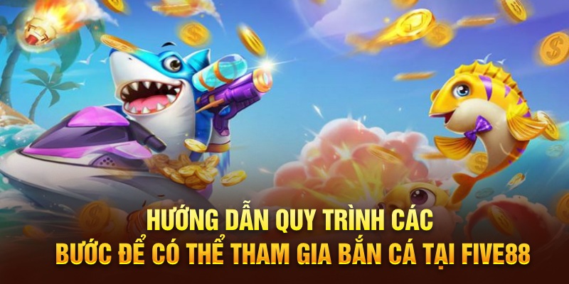 Hướng dẫn quy trình các bước để có thể tham gia bắn cá tại Five88